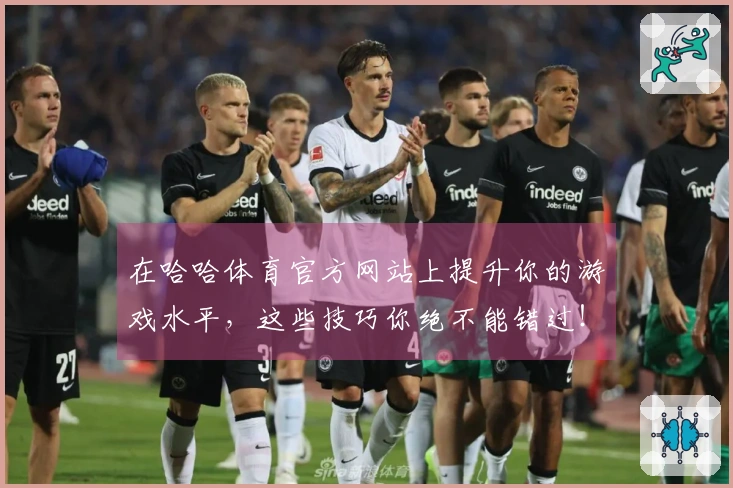 在哈哈体育官方网站上提升你的游戏水平，这些技巧你绝不能错过！