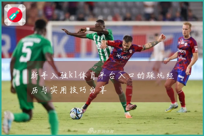 新手入驻k1体育平台入口的踩坑经历与实用技巧分享