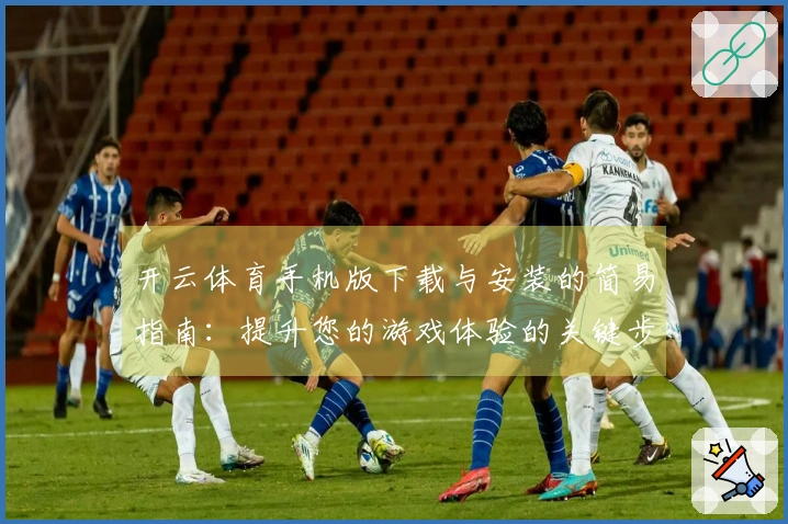 开云体育手机版下载与安装的简易指南：提升您的游戏体验的关键步骤