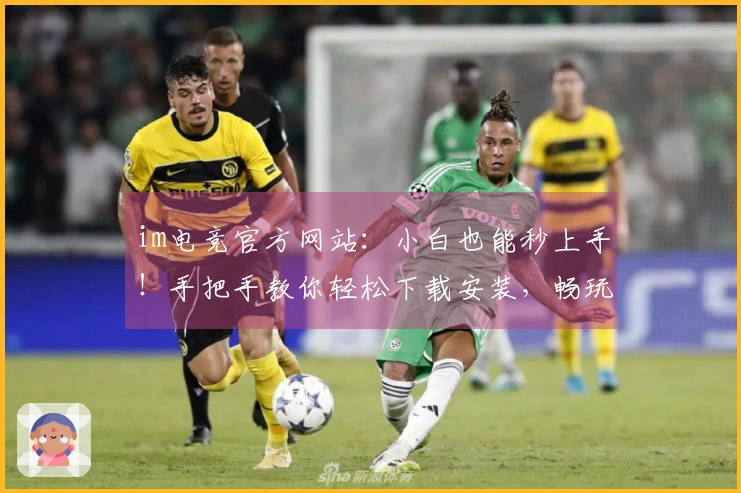 im电竞官方网站：小白也能秒上手！手把手教你轻松下载安装，畅玩电竞精彩