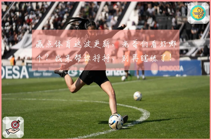 赢点体育这波更新，老哥们看好哪个？我来帮你捋捋，别再瞎练了！