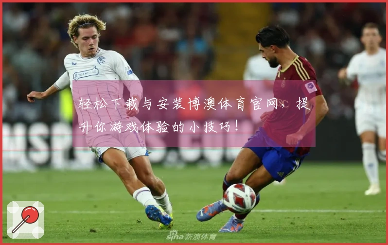 轻松下载与安装博澳体育官网，提升你游戏体验的小技巧！