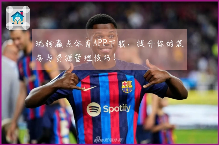 玩转赢点体育APP下载，提升你的装备与资源管理技巧！