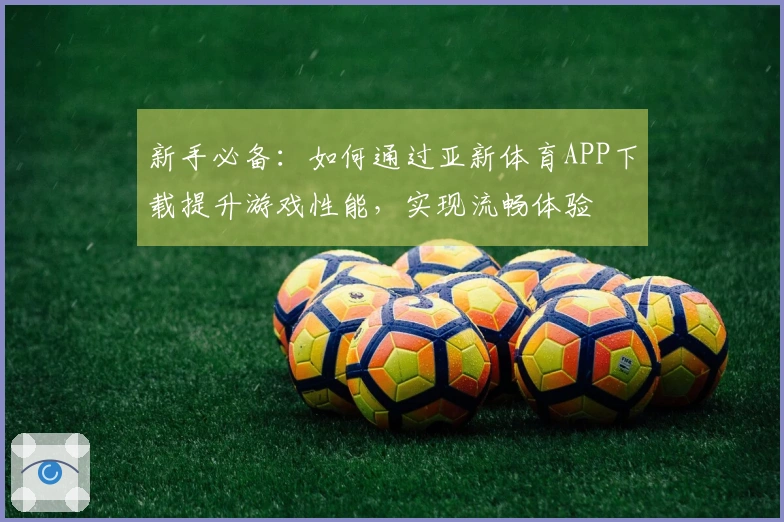 新手必备：如何通过亚新体育APP下载提升游戏性能，实现流畅体验