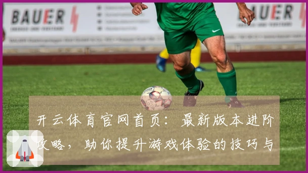 开云体育官网首页：最新版本进阶攻略，助你提升游戏体验的技巧与策略